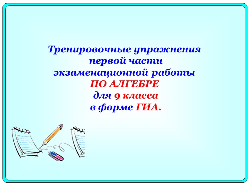 Тренировочные упражнения   первой части  экзаменационной работы  ПО АЛГЕБРЕ  для